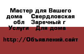 Мастер для Вашего дома. - Свердловская обл., Заречный г. Услуги » Для дома   